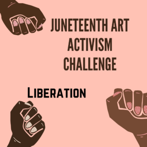 Juneteenth Art Activism Challenge. There are several hands raised and the word liberation at the bottom.