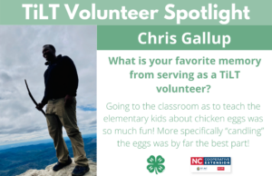 Headshot of Chris Gallup with following text to the right of image. TiLT Volunteer Spotlight. Chris Gallup. What is your favorite memory from serving as a TiLT volunteer? Going to the classroom as to teach the elementary kids about chicken eggs was so much fun! More specifically “candling” the eggs was by far the best part!